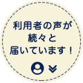 利用者の声が続々と届いています！