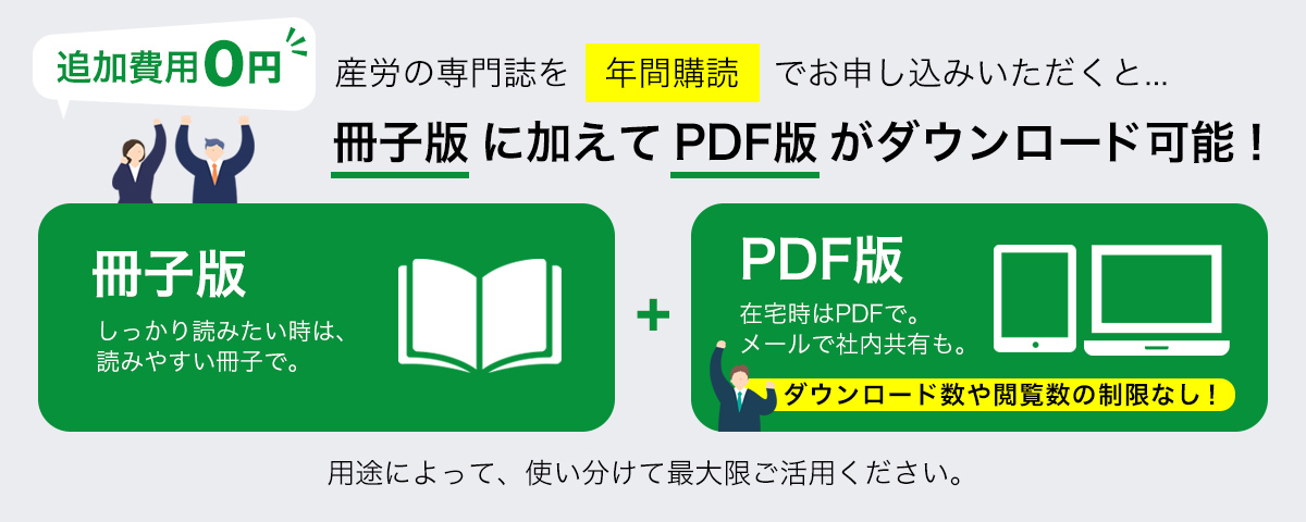 産労の専門誌は、「年間購読」をお申込みいただくと、「冊子版」にくわえて「PDF版」も追加費用なしでダウンロードできます！