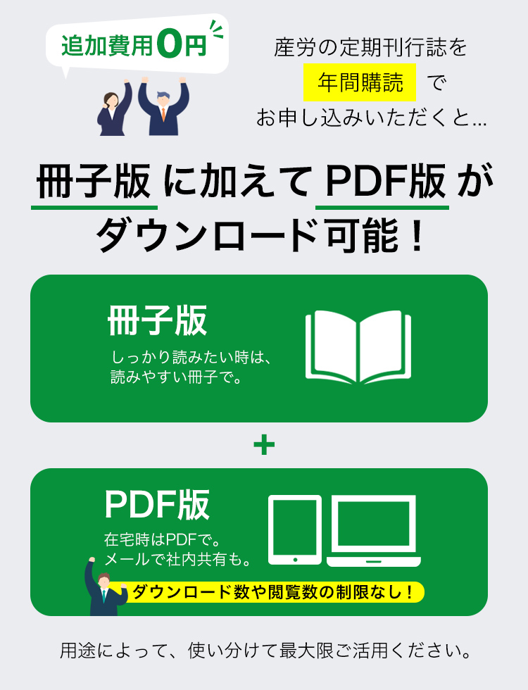 産労の専門誌は、「年間購読」をお申込みいただくと、「冊子版」にくわえて「PDF版」も追加費用なしでダウンロードできます！