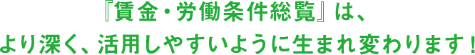 『賃金・労働条件総覧』は、より深く、活用しやすいように生まれ変わります！