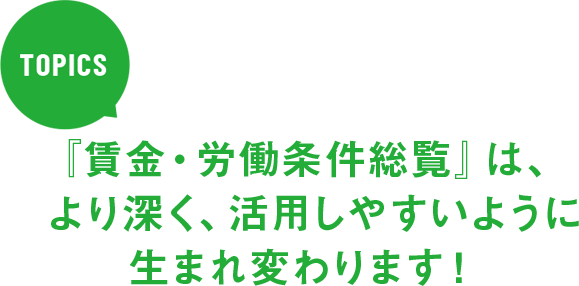 『賃金・労働条件総覧』は、より深く、活用しやすいように生まれ変わります！